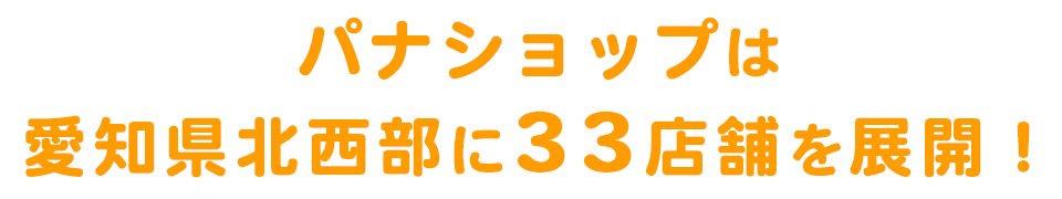 パナショップは、愛知県北西部に33店舗を展開！