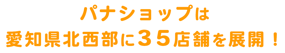 パナショップは、愛知県北西部に35店舗を展開！